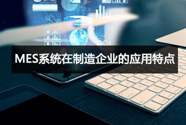 MES系統在制造企業的應用特點