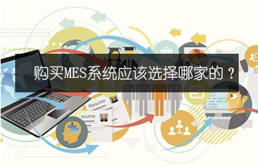 購買MES系統(tǒng)應該選擇哪家的？