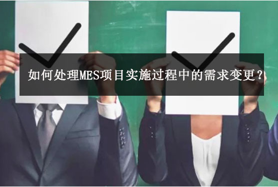 如何處理MES項(xiàng)目實(shí)施過(guò)程中的需求變更？